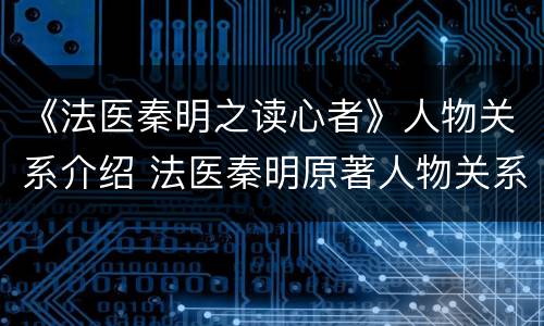 《法医秦明之读心者》人物关系介绍 法医秦明原著人物关系