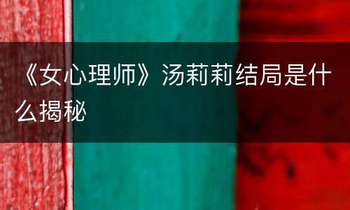 《女心理师》汤莉莉结局是什么揭秘