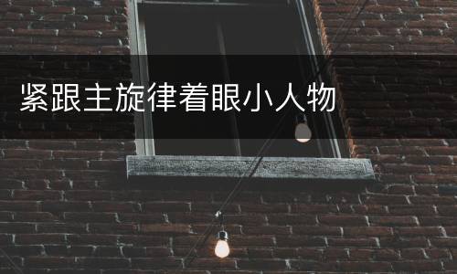 紧跟主旋律着眼小人物