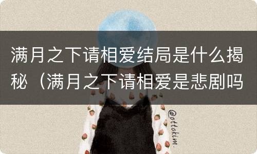 满月之下请相爱结局是什么揭秘（满月之下请相爱是悲剧吗）