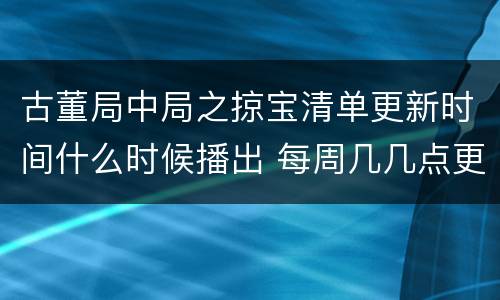 古董局中局之掠宝清单更新时间什么时候播出 每周几几点更新几集