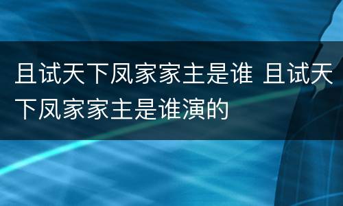且试天下凤家家主是谁 且试天下凤家家主是谁演的
