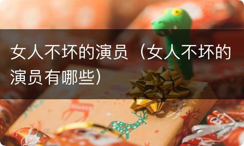 女人不坏的演员（女人不坏的演员有哪些）