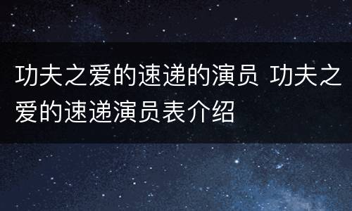 功夫之爱的速递的演员 功夫之爱的速递演员表介绍