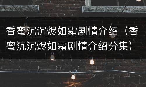 香蜜沉沉烬如霜剧情介绍（香蜜沉沉烬如霜剧情介绍分集）