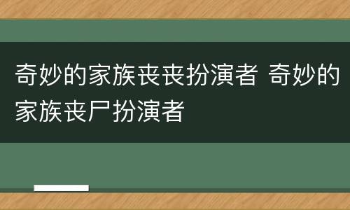 奇妙的家族丧丧扮演者 奇妙的家族丧尸扮演者