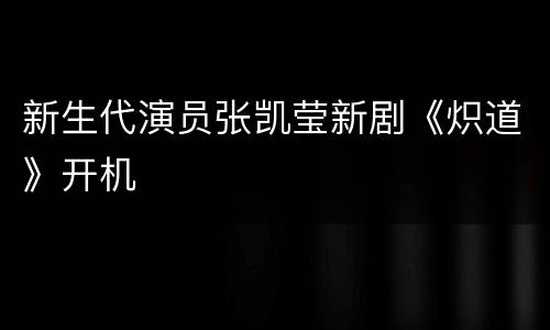 新生代演员张凯莹新剧《炽道》开机