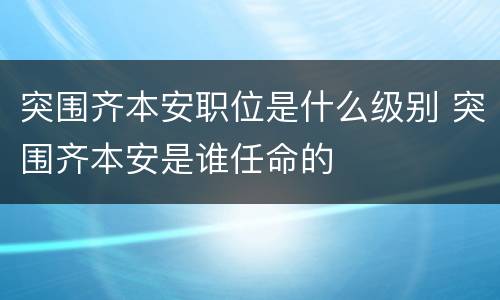 突围齐本安职位是什么级别 突围齐本安是谁任命的