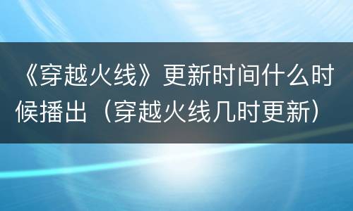 《穿越火线》更新时间什么时候播出（穿越火线几时更新）