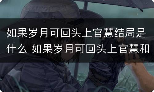 如果岁月可回头上官慧结局是什么 如果岁月可回头上官慧和景雅