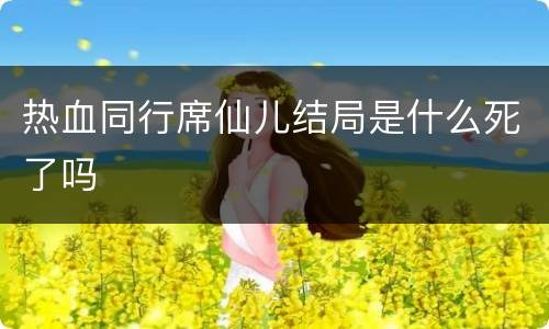 热血同行席仙儿结局是什么死了吗