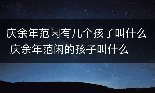 庆余年范闲有几个孩子叫什么 庆余年范闲的孩子叫什么