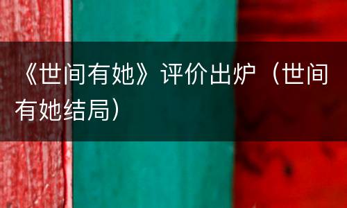 《世间有她》评价出炉（世间有她结局）