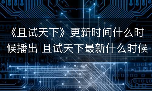 《且试天下》更新时间什么时候播出 且试天下最新什么时候开播