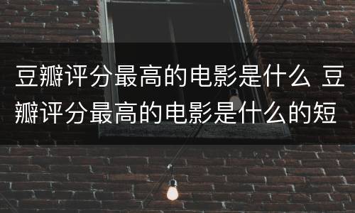 豆瓣评分最高的电影是什么 豆瓣评分最高的电影是什么的短视频