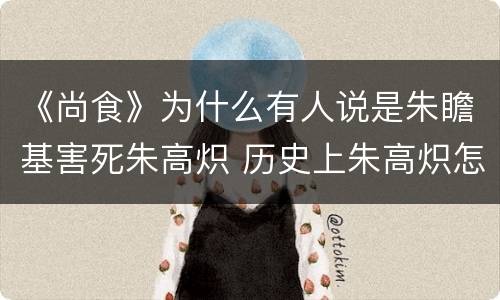 《尚食》为什么有人说是朱瞻基害死朱高炽 历史上朱高炽怎么死的