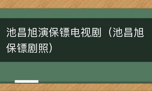 池昌旭演保镖电视剧（池昌旭保镖剧照）
