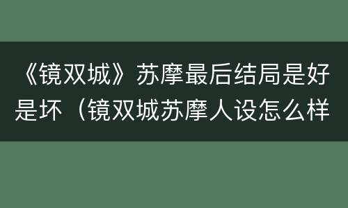 《镜双城》苏摩最后结局是好是坏（镜双城苏摩人设怎么样）