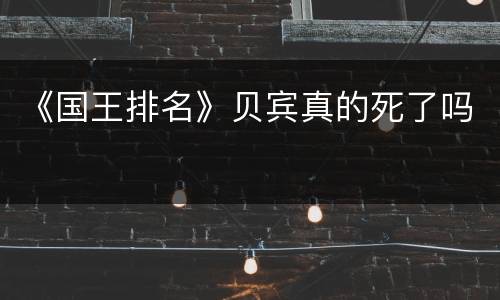 《国王排名》贝宾真的死了吗
