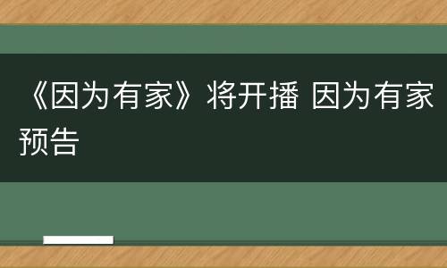 《因为有家》将开播 因为有家预告