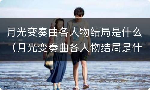 月光变奏曲各人物结局是什么（月光变奏曲各人物结局是什么样的）