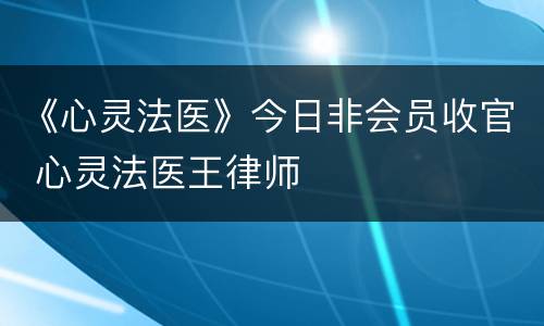 《心灵法医》今日非会员收官 心灵法医王律师
