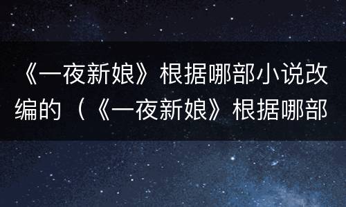 《一夜新娘》根据哪部小说改编的（《一夜新娘》根据哪部小说改编的）