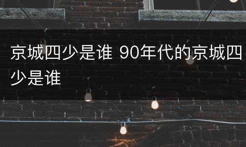 京城四少是谁 90年代的京城四少是谁