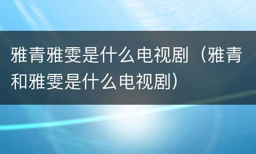 雅青雅雯是什么电视剧（雅青和雅雯是什么电视剧）