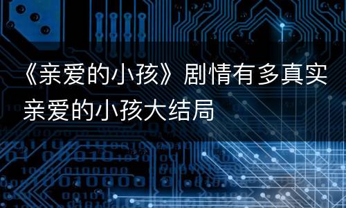 《亲爱的小孩》剧情有多真实 亲爱的小孩大结局