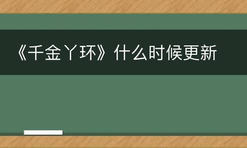 《千金丫环》什么时候更新