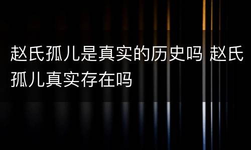赵氏孤儿是真实的历史吗 赵氏孤儿真实存在吗
