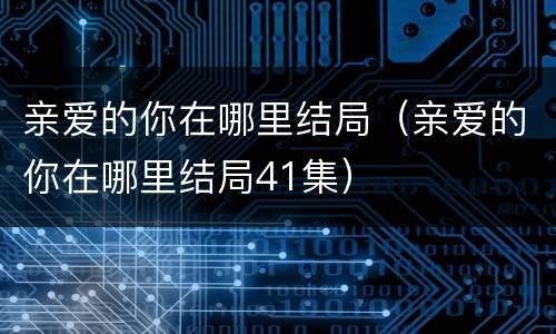 亲爱的你在哪里结局（亲爱的你在哪里结局41集）