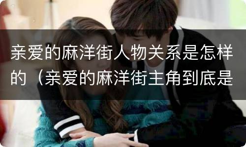 亲爱的麻洋街人物关系是怎样的（亲爱的麻洋街主角到底是谁）