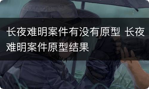 长夜难明案件有没有原型 长夜难明案件原型结果