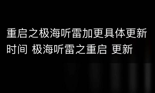 重启之极海听雷加更具体更新时间 极海听雷之重启 更新