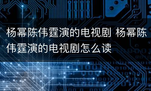 杨幂陈伟霆演的电视剧 杨幂陈伟霆演的电视剧怎么读