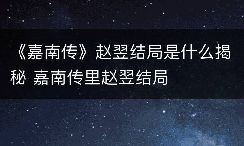 《嘉南传》赵翌结局是什么揭秘 嘉南传里赵翌结局