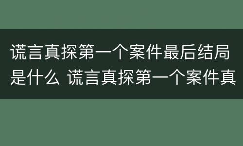 谎言真探第一个案件最后结局是什么 谎言真探第一个案件真相