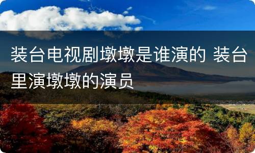 装台电视剧墩墩是谁演的 装台里演墩墩的演员