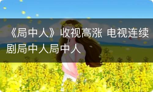 《局中人》收视高涨 电视连续剧局中人局中人