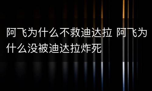 阿飞为什么不救迪达拉 阿飞为什么没被迪达拉炸死