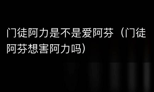 门徒阿力是不是爱阿芬（门徒阿芬想害阿力吗）