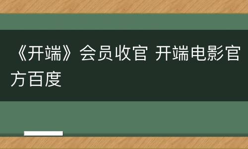 《开端》会员收官 开端电影官方百度