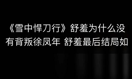 《雪中悍刀行》舒羞为什么没有背叛徐凤年 舒羞最后结局如何