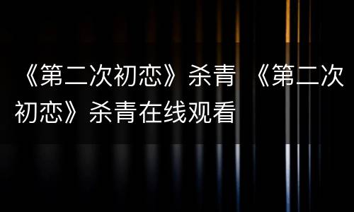 《第二次初恋》杀青 《第二次初恋》杀青在线观看