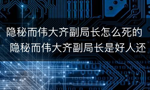 隐秘而伟大齐副局长怎么死的 隐秘而伟大齐副局长是好人还是坏人