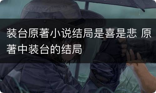 装台原著小说结局是喜是悲 原著中装台的结局