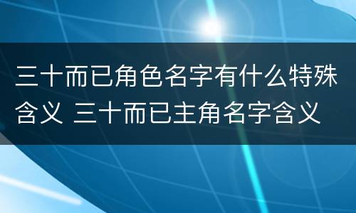三十而已角色名字有什么特殊含义 三十而已主角名字含义