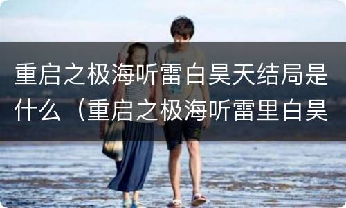 重启之极海听雷白昊天结局是什么（重启之极海听雷里白昊天到底是谁）
